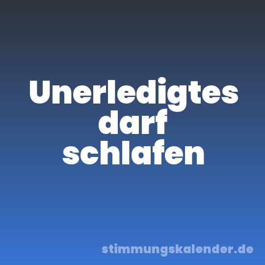 Unerledigtes darf schlafen
