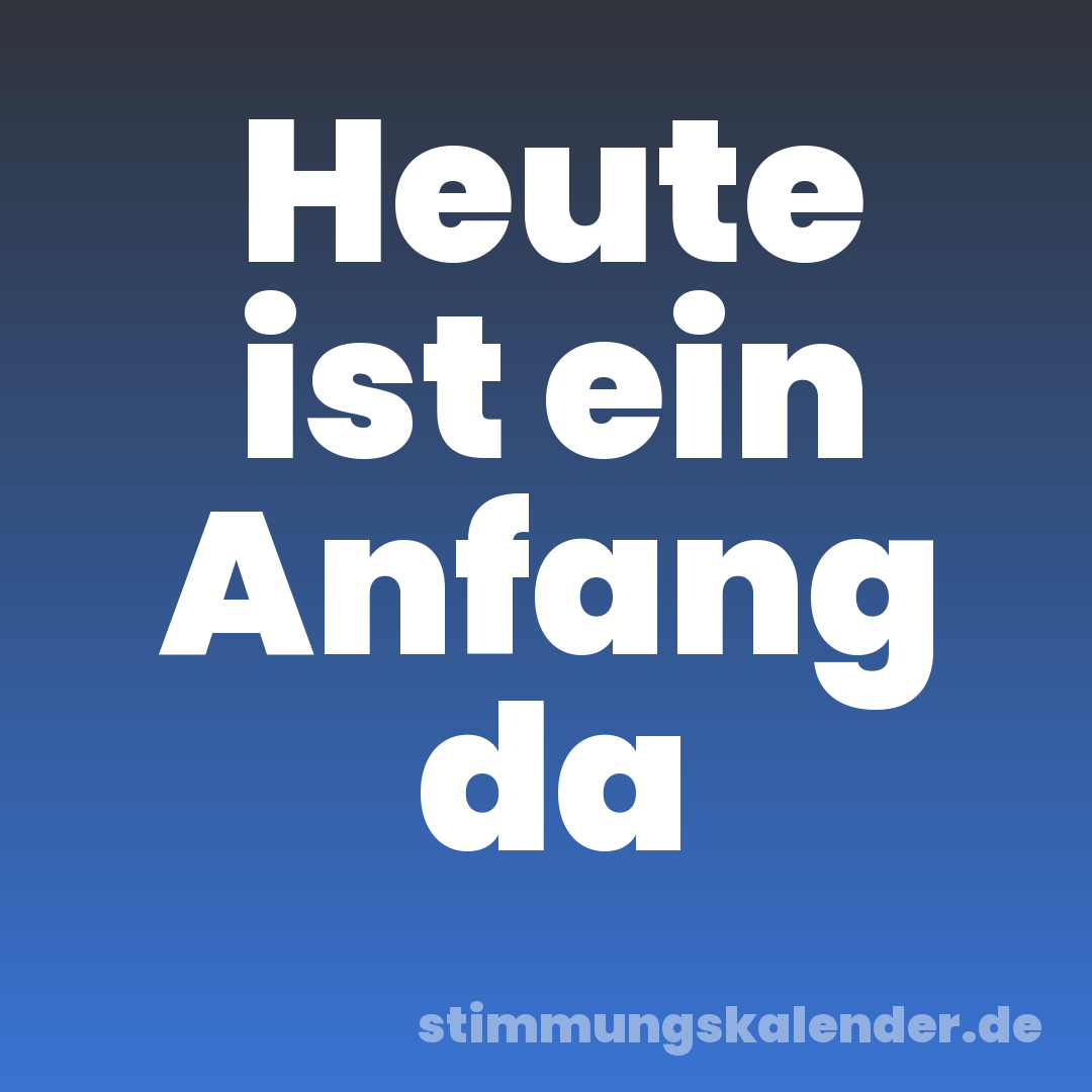 Heute ist ein Anfang da
