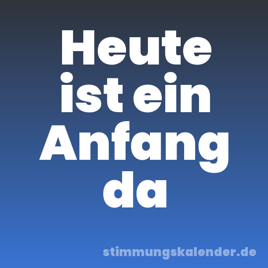 Heute ist ein Anfang da