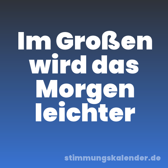 Im Großen wird das Morgen leichter