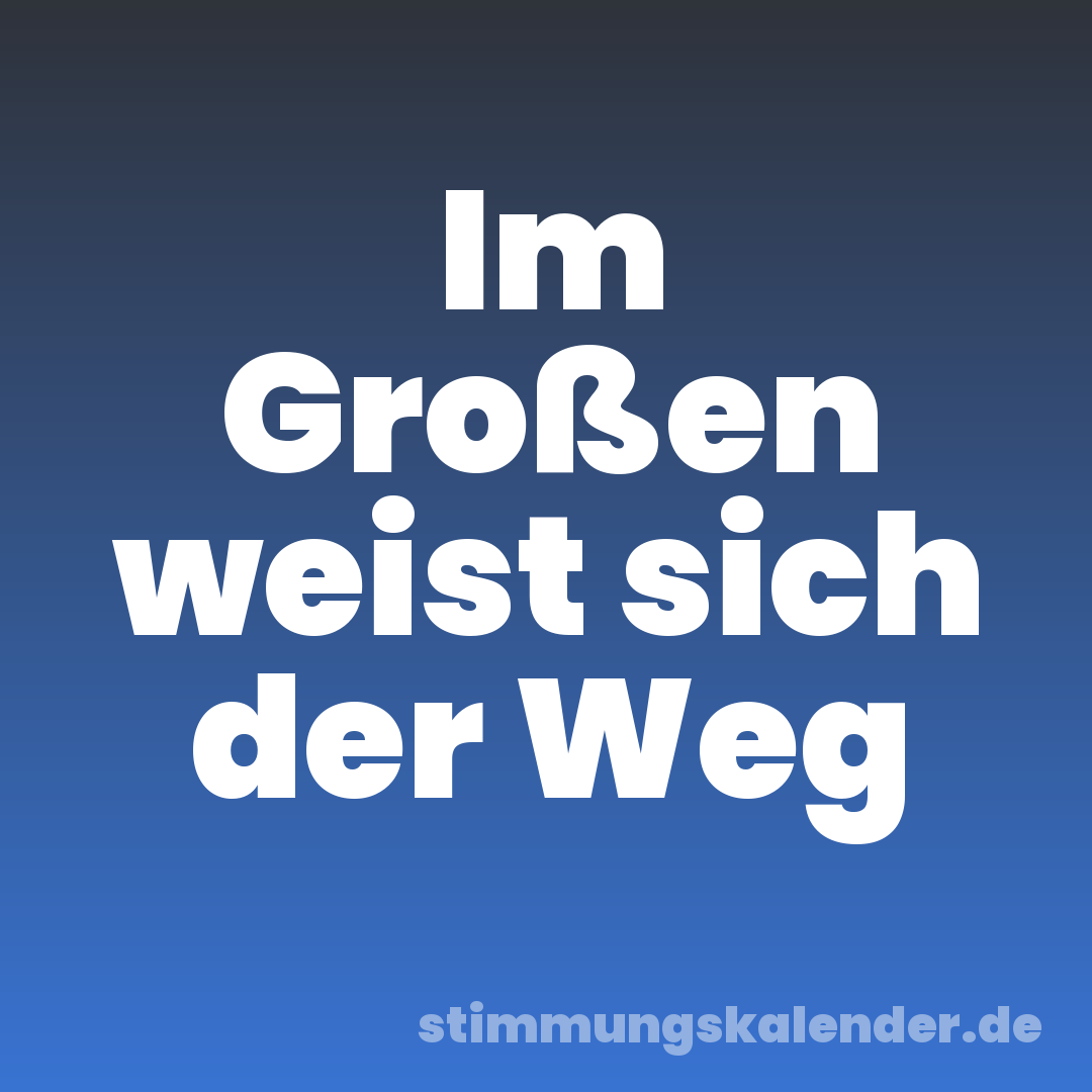 Im Großen weist sich der Weg