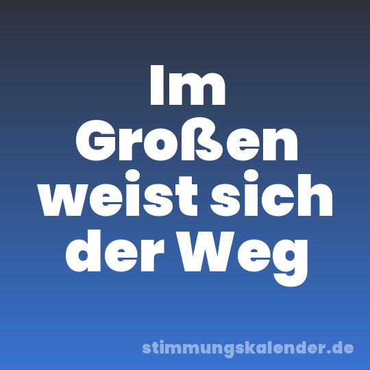 Im Großen weist sich der Weg