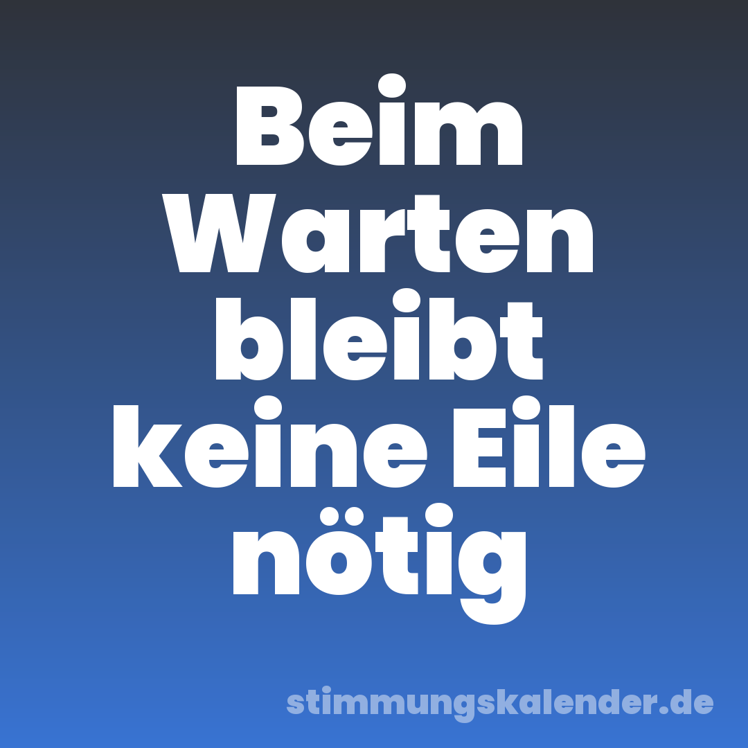 Beim Warten bleibt keine Eile nötig