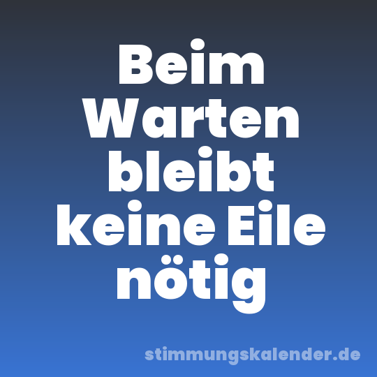 Beim Warten bleibt keine Eile nötig