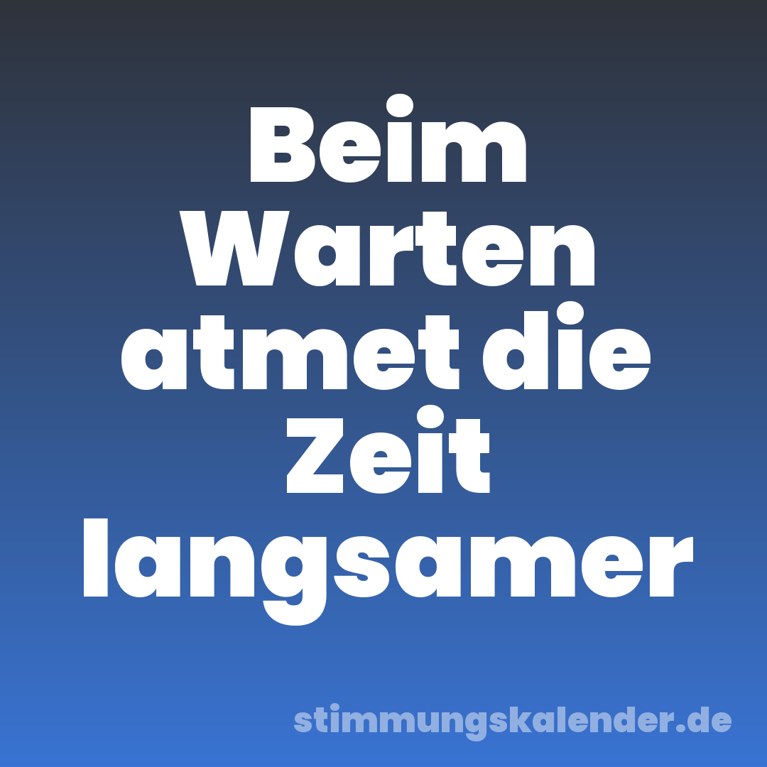 Beim Warten atmet die Zeit langsamer