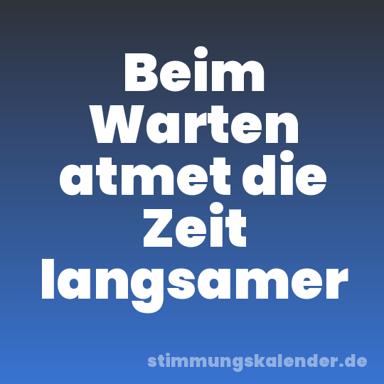 Beim Warten atmet die Zeit langsamer