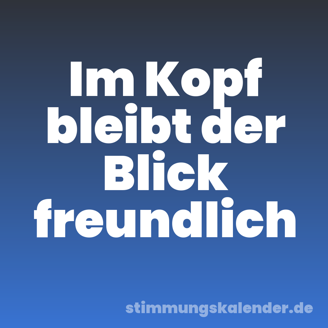 Im Kopf bleibt der Blick freundlich