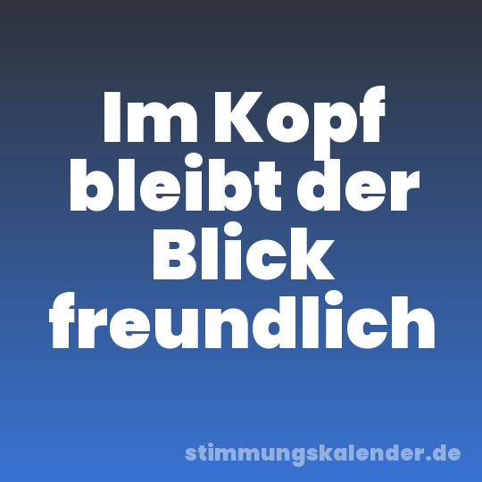 Im Kopf bleibt der Blick freundlich