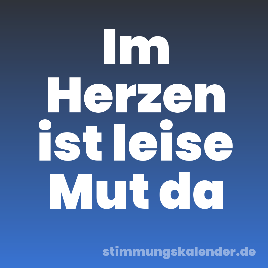 Im Herzen ist leise Mut da