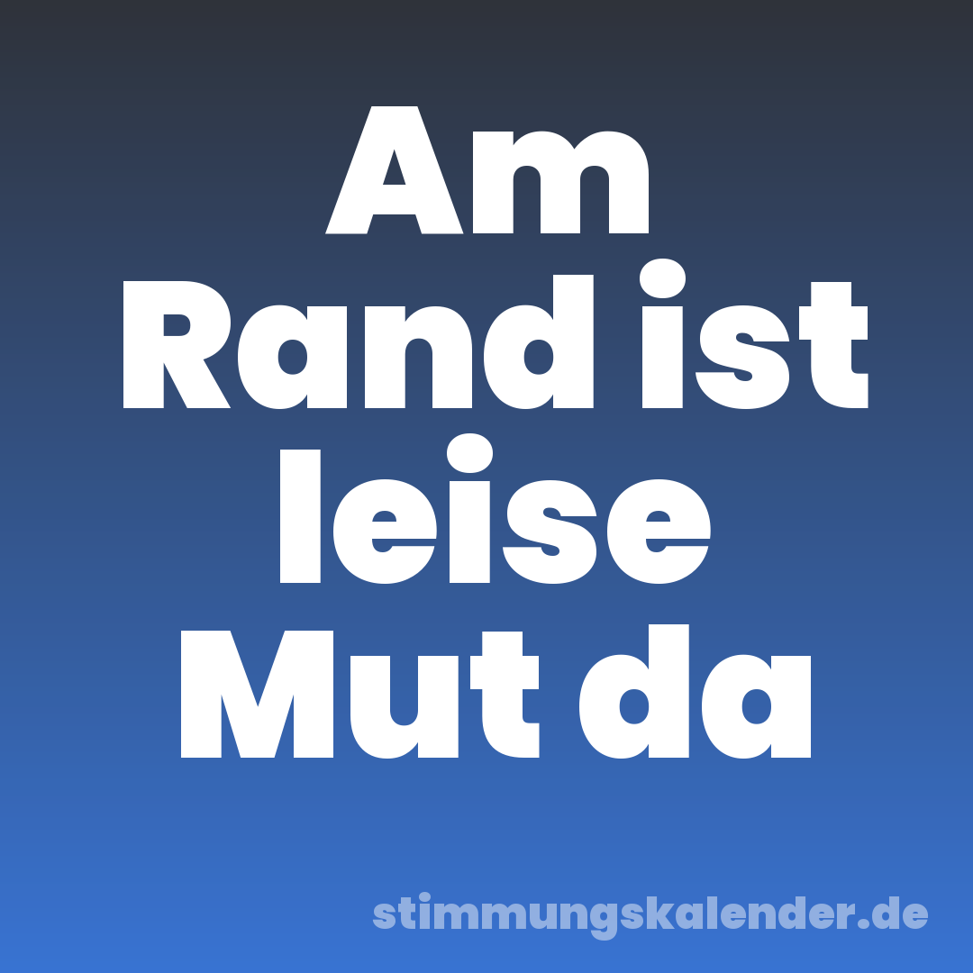 Am Rand ist leise Mut da