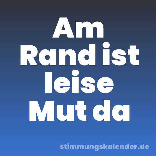 Am Rand ist leise Mut da