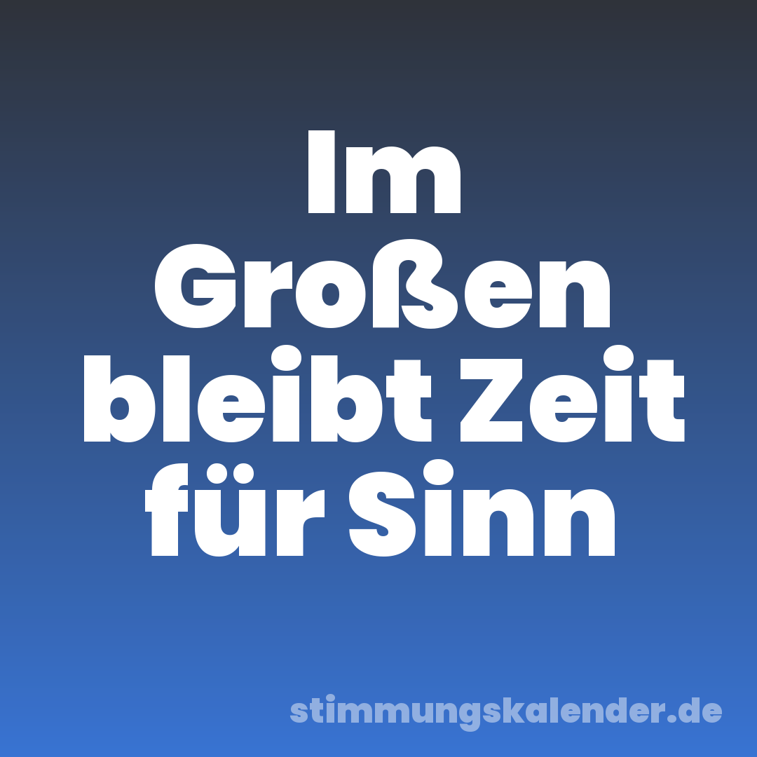 Im Großen bleibt Zeit für Sinn
