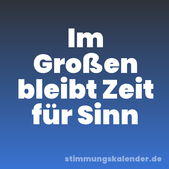 Im Großen bleibt Zeit für Sinn