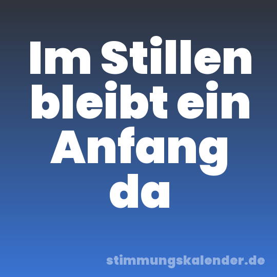 Im Stillen bleibt ein Anfang da