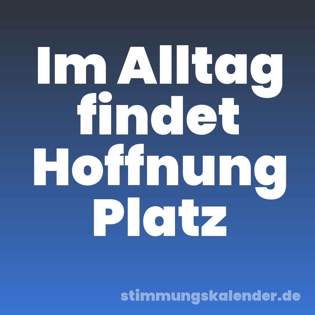 Im Alltag findet Hoffnung Platz