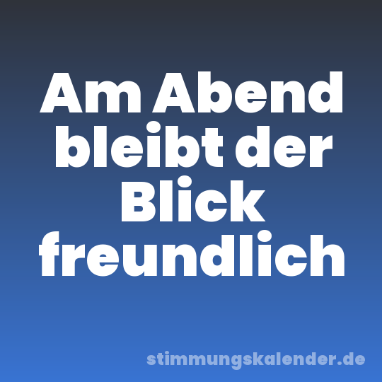 Am Abend bleibt der Blick freundlich