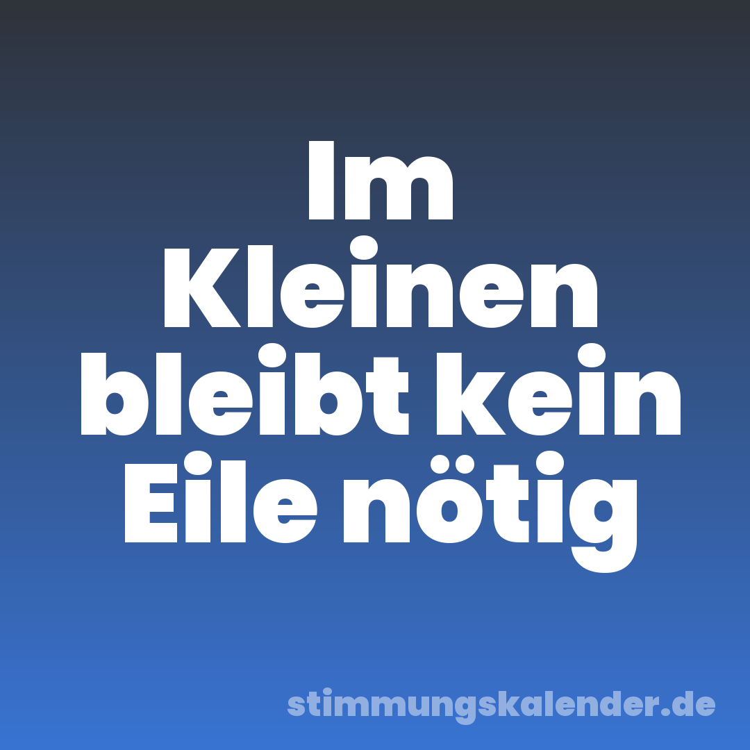 Im Kleinen bleibt kein Eile nötig