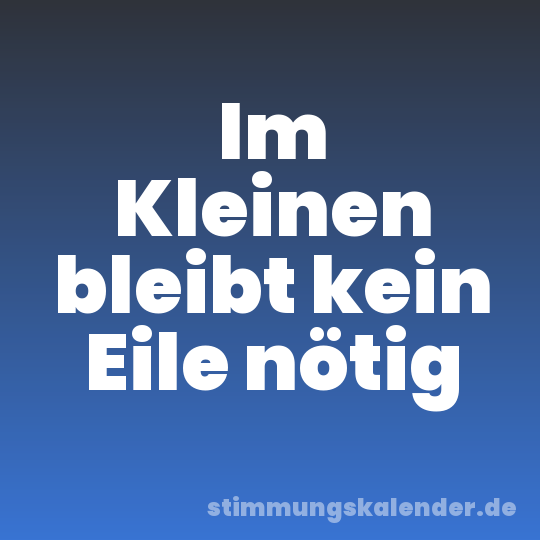 Im Kleinen bleibt kein Eile nötig