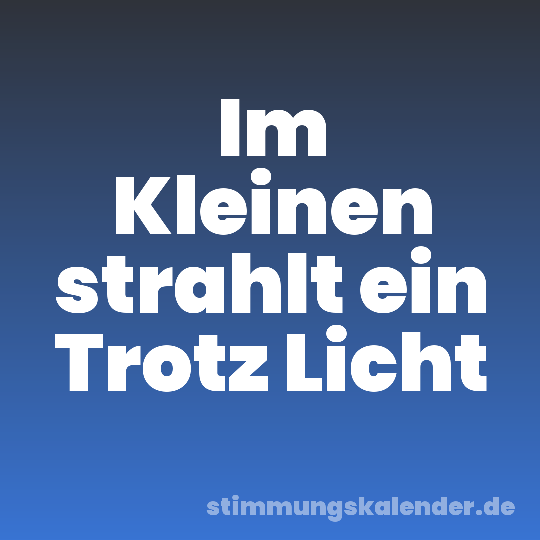 Im Kleinen strahlt ein Trotz Licht