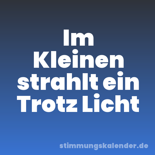 Im Kleinen strahlt ein Trotz Licht