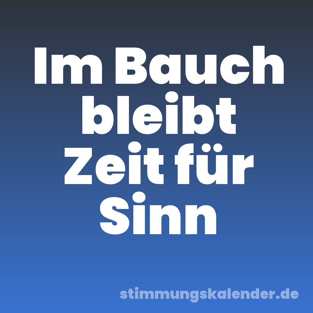 Im Bauch bleibt Zeit für Sinn