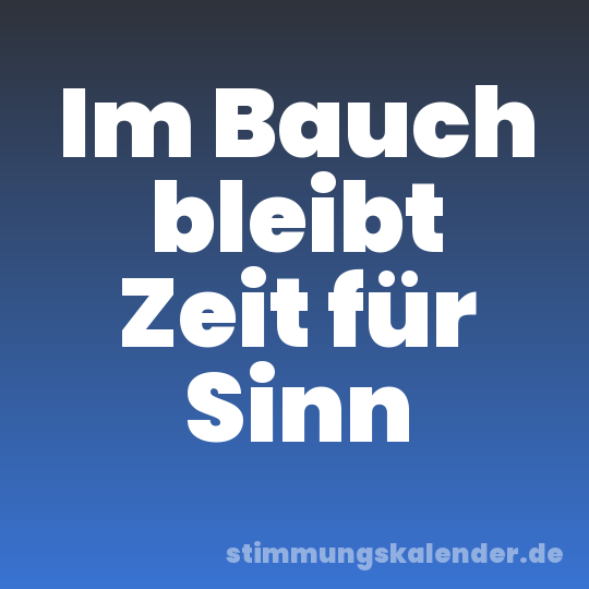 Im Bauch bleibt Zeit für Sinn