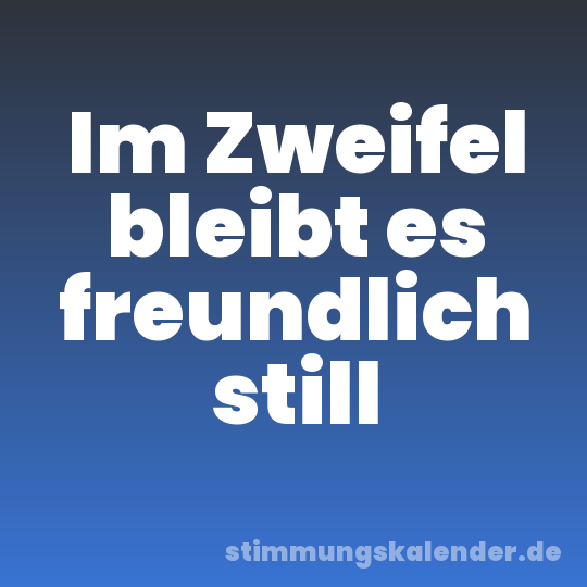 Im Zweifel bleibt es freundlich still