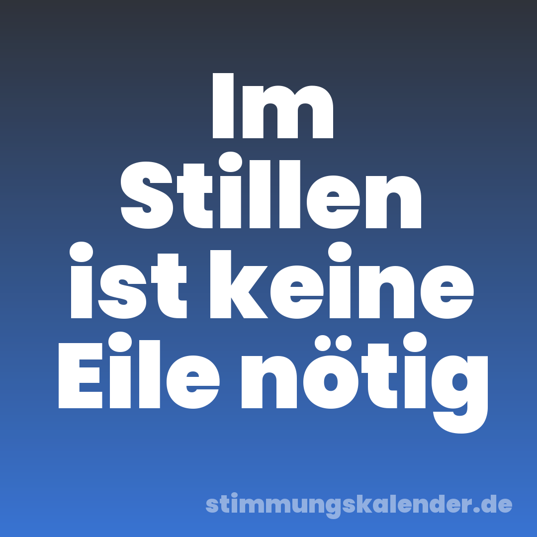 Im Stillen ist keine Eile nötig