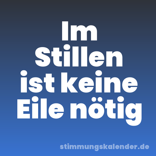 Im Stillen ist keine Eile nötig
