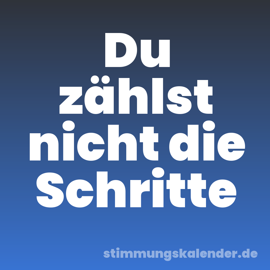 Du zählst nicht die Schritte