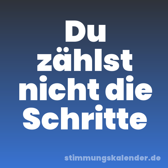 Du zählst nicht die Schritte