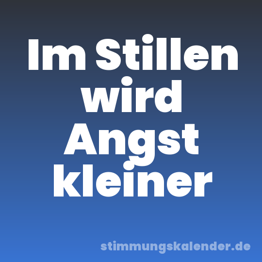 Im Stillen wird Angst kleiner