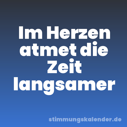 Im Herzen atmet die Zeit langsamer