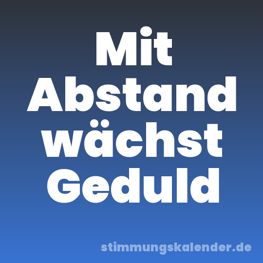 Mit Abstand wächst Geduld