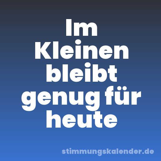Im Kleinen bleibt genug für heute