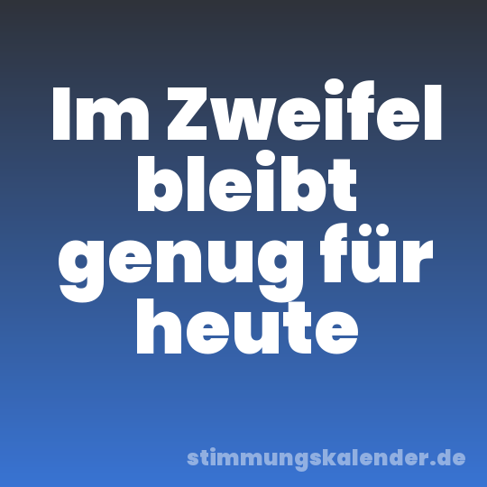 Im Zweifel bleibt genug für heute