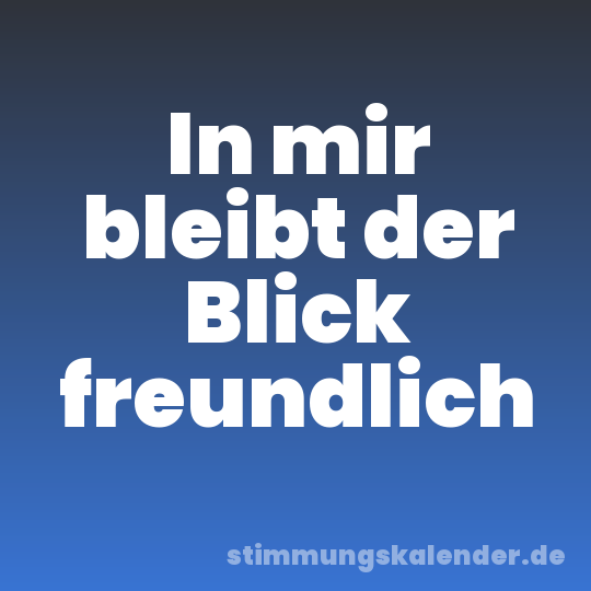 In mir bleibt der Blick freundlich