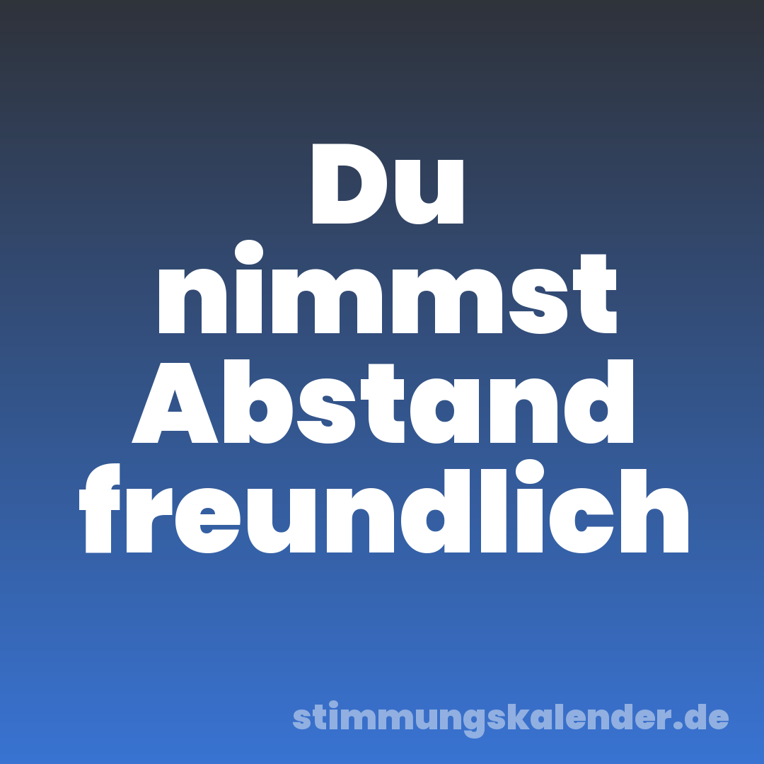 Du nimmst Abstand freundlich