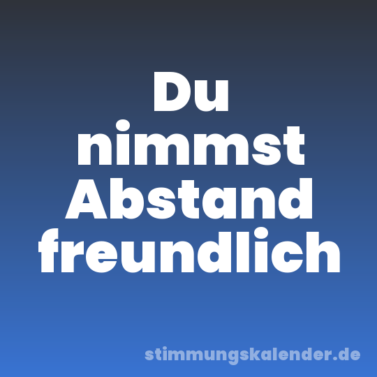 Du nimmst Abstand freundlich