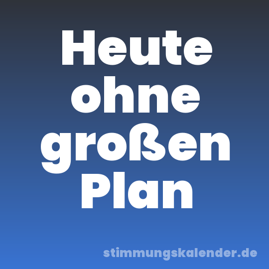 Heute ohne großen Plan