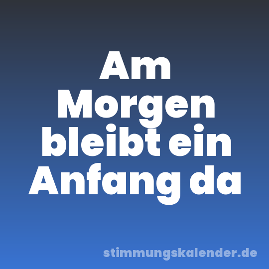 Am Morgen bleibt ein Anfang da