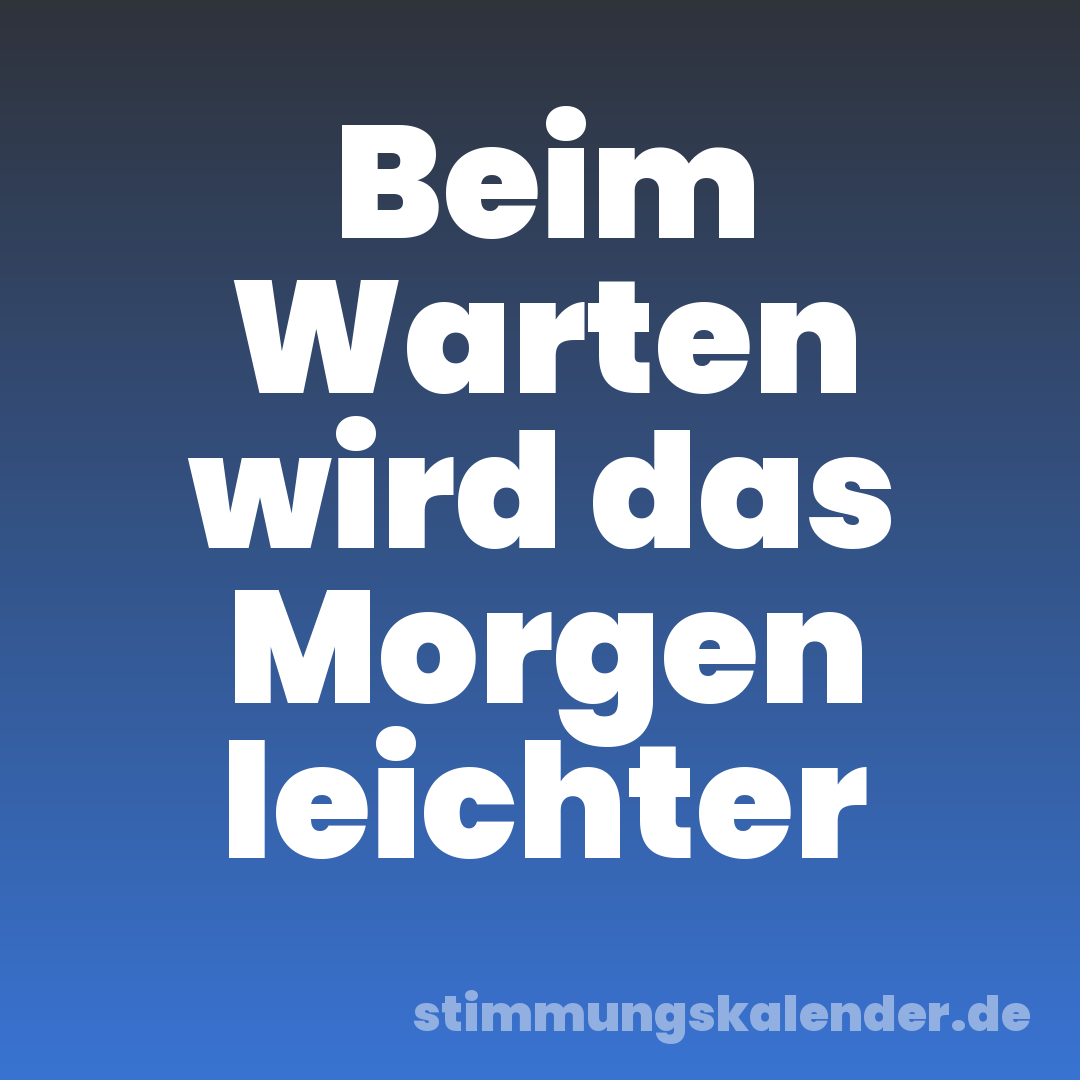 Beim Warten wird das Morgen leichter