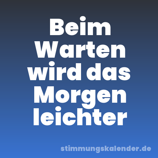 Beim Warten wird das Morgen leichter