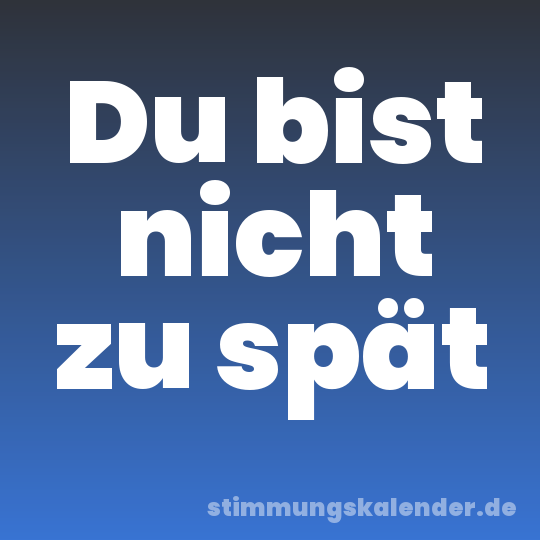Du bist nicht zu spät