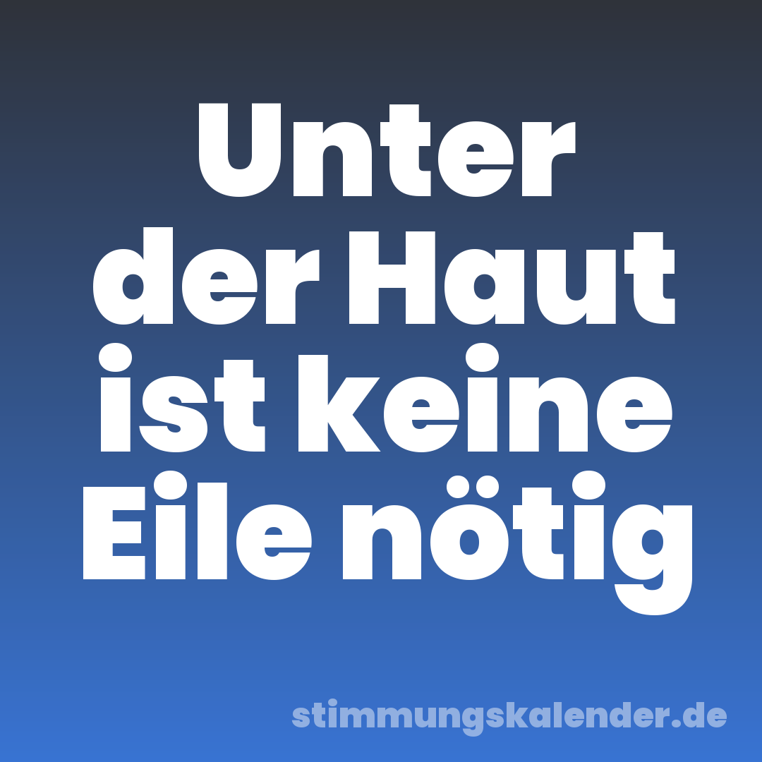 Unter der Haut ist keine Eile nötig