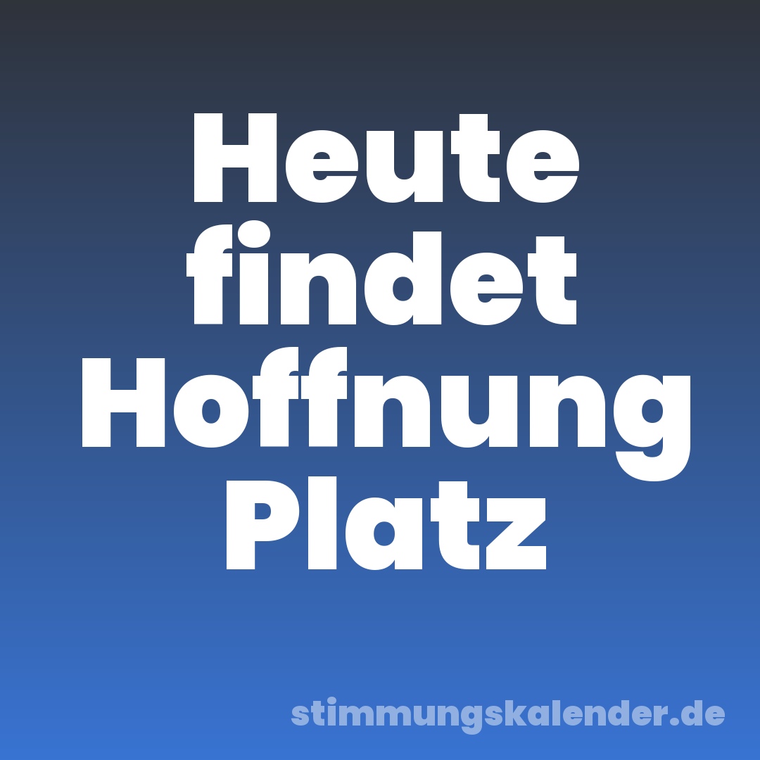 Heute findet Hoffnung Platz