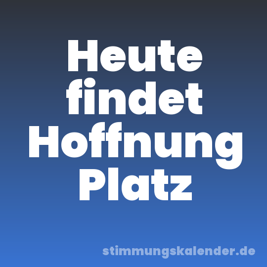 Heute findet Hoffnung Platz