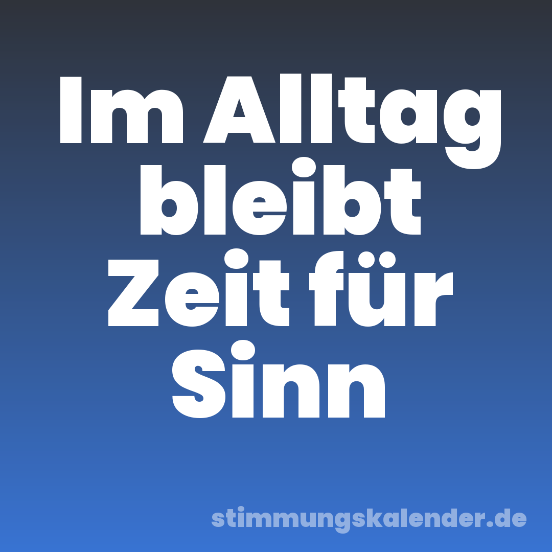 Im Alltag bleibt Zeit für Sinn