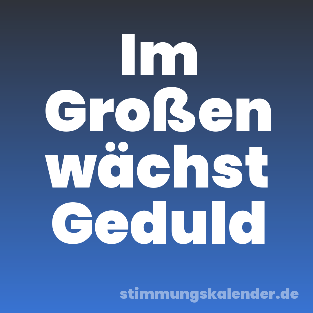 Im Großen wächst Geduld