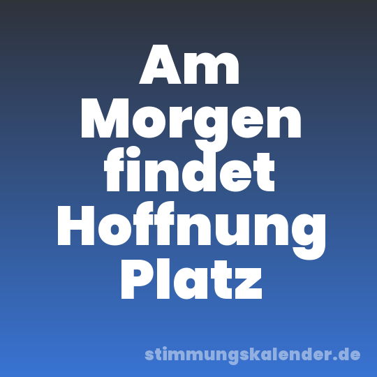 Am Morgen findet Hoffnung Platz
